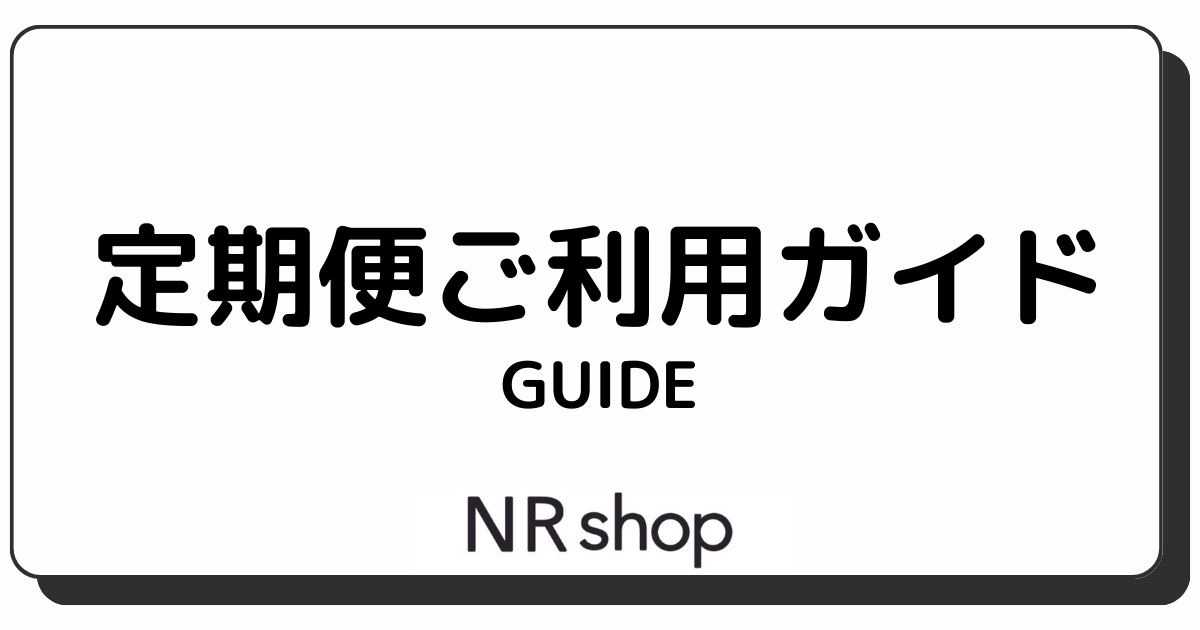 定期便ご利用ガイド | NR SHOP｜株式会社NR